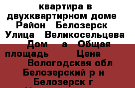 квартира в двухквартирном доме › Район ­ Белозерск › Улица ­ Великосельцева › Дом ­ 7а › Общая площадь ­ 47 › Цена ­ 600 000 - Вологодская обл., Белозерский р-н, Белозерск г. Недвижимость » Квартиры продажа   